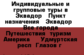 Индивидуальные и групповые туры в Эквадор › Пункт назначения ­ Эквадор - Все города Путешествия, туризм » Америка   . Удмуртская респ.,Глазов г.